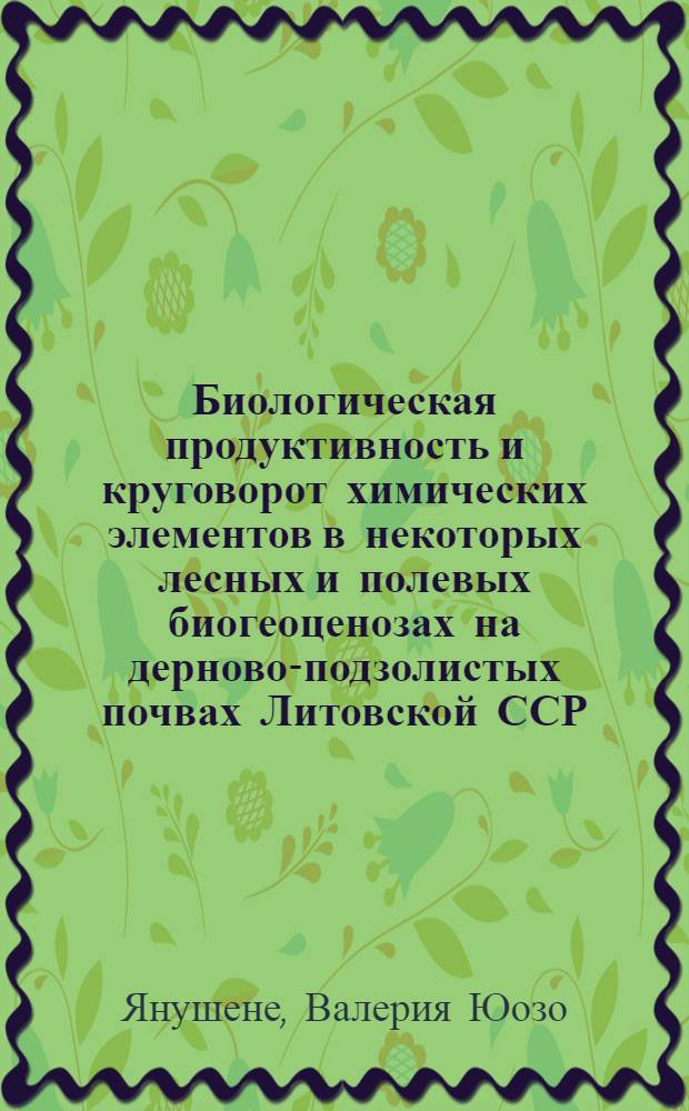 Биологическая продуктивность и круговорот химических элементов в некоторых лесных и полевых биогеоценозах на дерново-подзолистых почвах Литовской ССР : Расшир. автореф. дис. на соиск. учен. степени канд. с.-х. наук : (06.01.03)