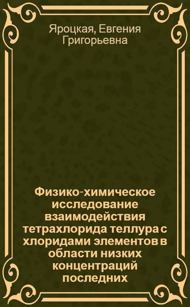 Физико-химическое исследование взаимодействия тетрахлорида теллура с хлоридами элементов в области низких концентраций последних : Автореф. дис. на соиск. учен. степени канд. хим. наук : (05.17.01)