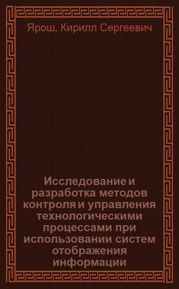 Исследование и разработка методов контроля и управления технологическими процессами при использовании систем отображения информации, представляемой динамическими символами : Автореф. дис. на соиск. учен. степени канд. техн. наук : (05.11.14)