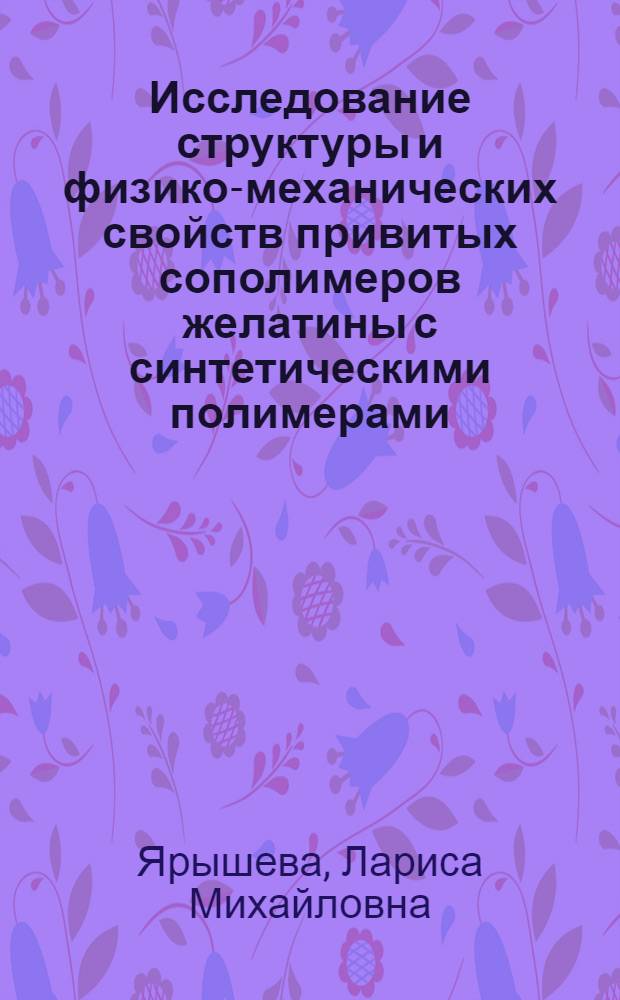 Исследование структуры и физико-механических свойств привитых сополимеров желатины с синтетическими полимерами : Автореф. дис. на соиск. учен. степени канд. хим. наук : (02.00.06)