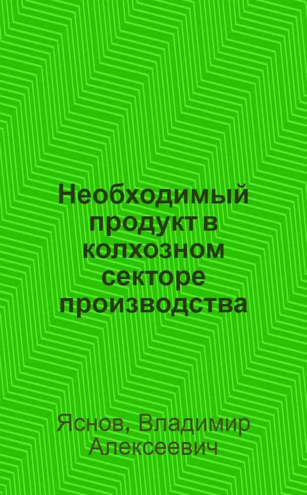 Необходимый продукт в колхозном секторе производства : Автореф. дис. на соиск. учен. степени канд. экон. наук : (08.00.01)