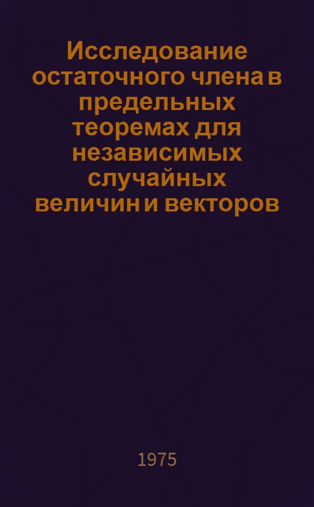 Исследование остаточного члена в предельных теоремах для независимых случайных величин и векторов : Автореф. дис. на соиск. учен. степени канд. физ.-мат. наук : (01.01.05)