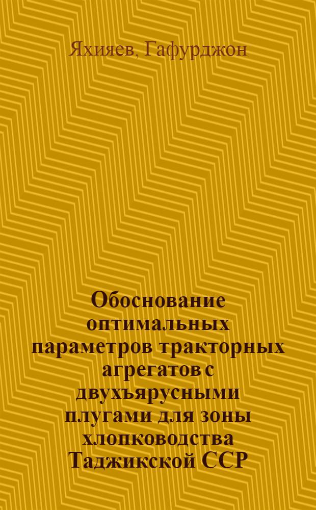 Обоснование оптимальных параметров тракторных агрегатов с двухъярусными плугами для зоны хлопководства Таджикской ССР : Автореф. дис. на соиск. учен. степени канд. техн. наук : (05.20.03)
