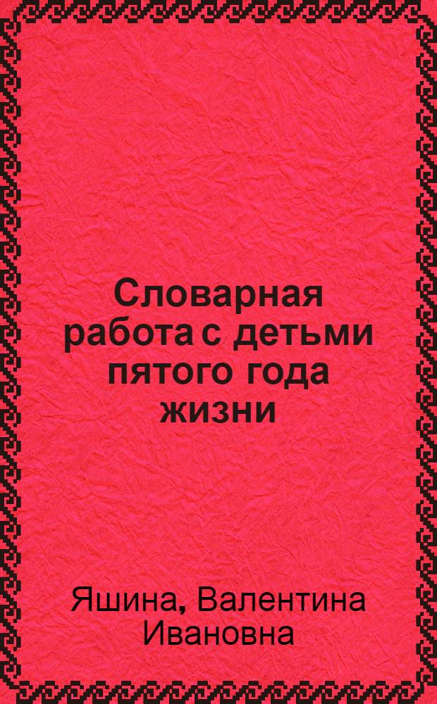 Словарная работа с детьми пятого года жизни : (На материале ознакомления с трудом взрослых) : Автореф. дис. на соиск. учен. степени канд. пед. наук : (13.00.17)
