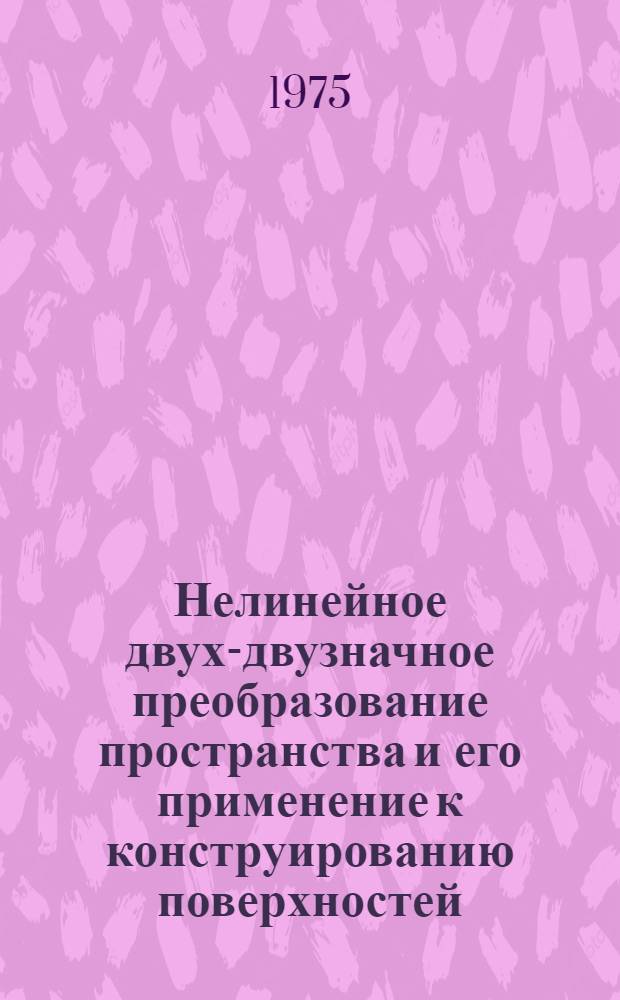 Нелинейное двух-двузначное преобразование пространства и его применение к конструированию поверхностей : Автореф. дис. на соиск. учен. степени канд. техн. наук : (05.01.01)