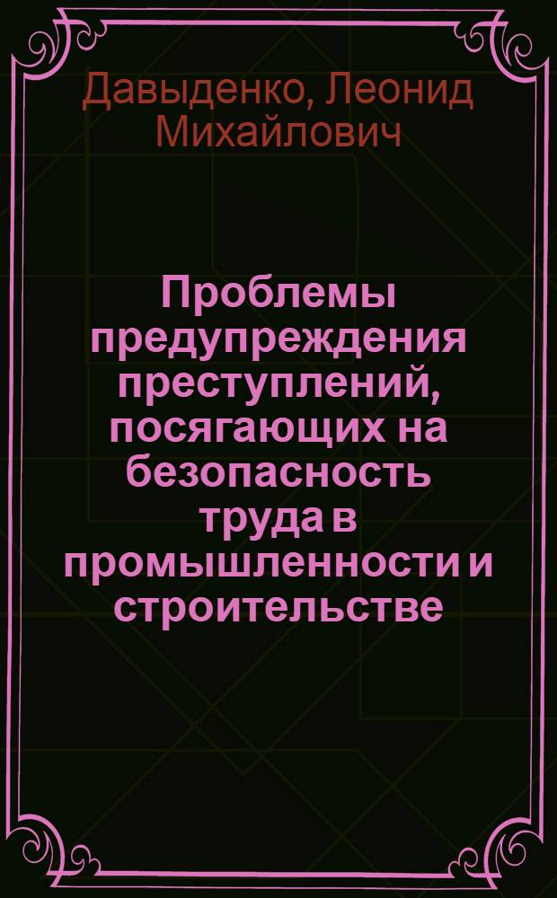 Проблемы предупреждения преступлений, посягающих на безопасность труда в промышленности и строительстве : Автореф. дис. на соиск. учен. степени к. ю. н