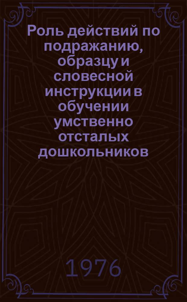Роль действий по подражанию, образцу и словесной инструкции в обучении умственно отсталых дошкольников : Автореф. дис. на соиск. учен. степени канд. пед. наук : (13.00.03)