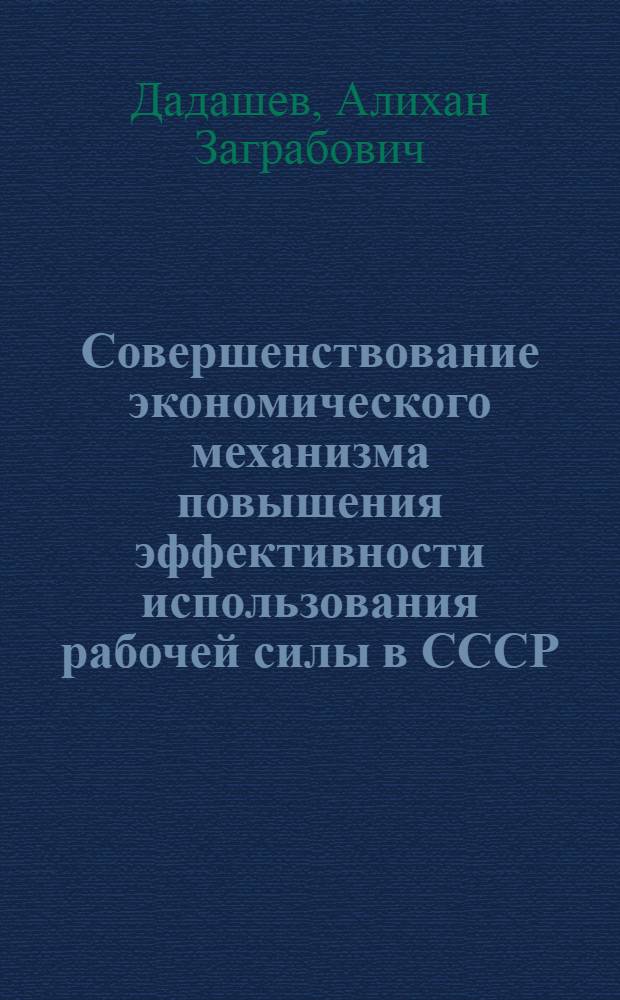 Совершенствование экономического механизма повышения эффективности использования рабочей силы в СССР : Докл.