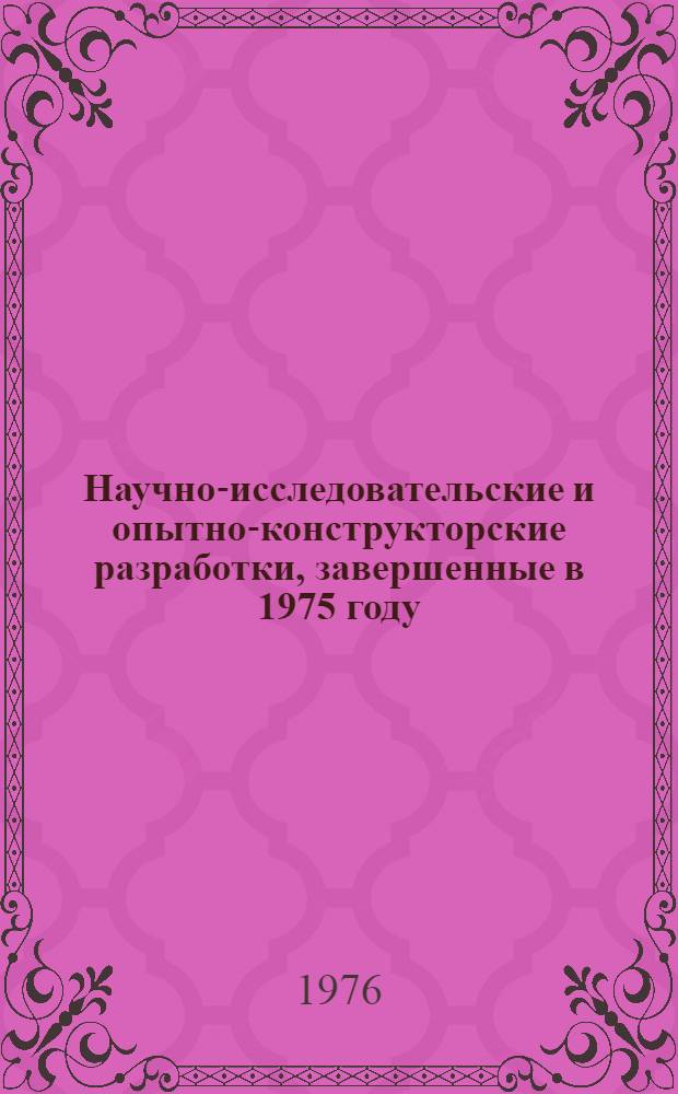 Научно-исследовательские и опытно-конструкторские разработки, завершенные в 1975 году : (Внедрение и предложения)