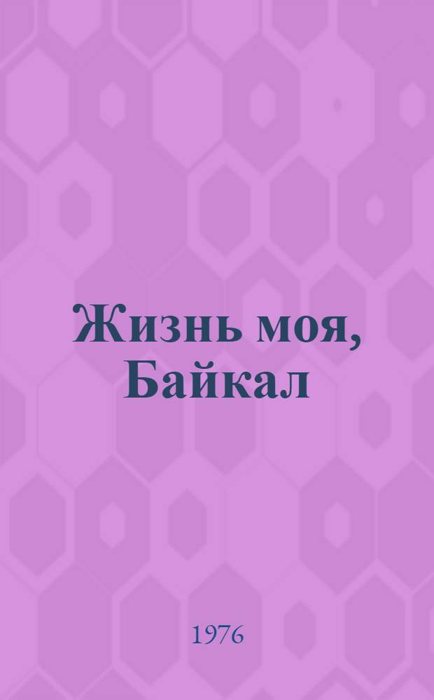 Жизнь моя, Байкал : Стихи : Пер. с бурят