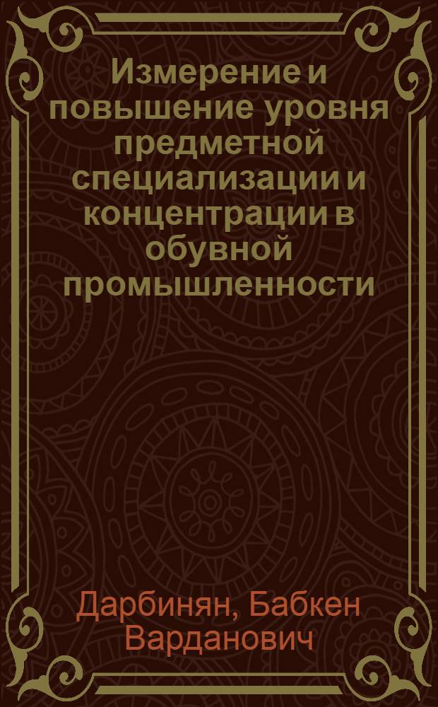 Измерение и повышение уровня предметной специализации и концентрации в обувной промышленности : (На примере АрмССР) : Автореф. дис. на соиск. учен. степени канд. экон. наук : (08.00.05)