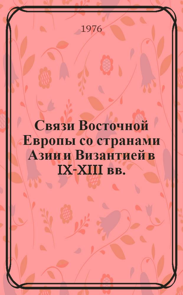 Связи Восточной Европы со странами Азии и Византией в IX-XIII вв. : (По материалам худож. ремесла) : Автореф. дис. на соиск. учен. степени д-ра ист. наук : (07.00.06)