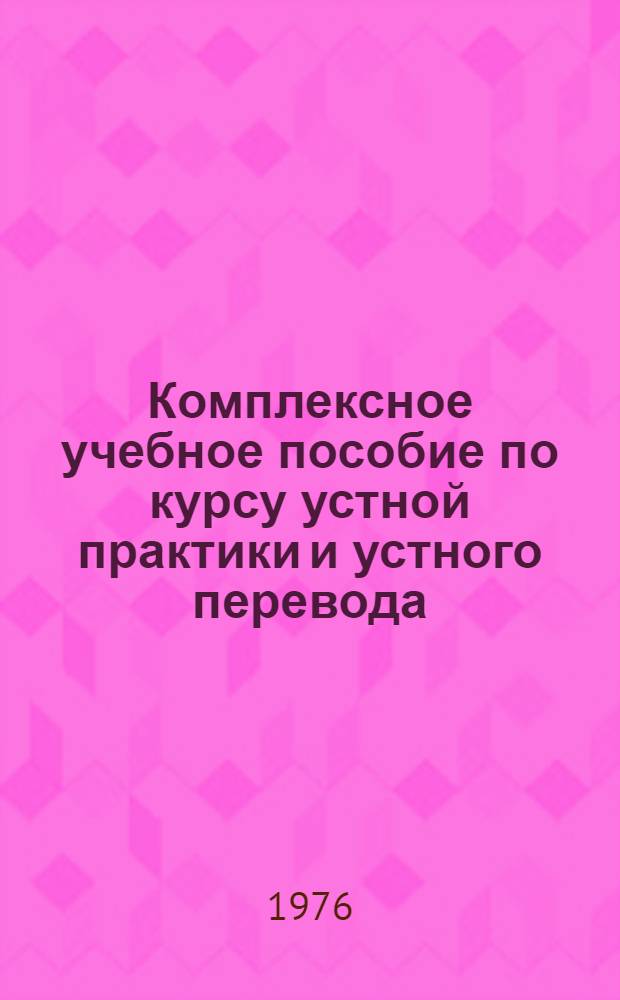 Комплексное учебное пособие по курсу устной практики и устного перевода (для студентов III-V курсов переводческого факультета)