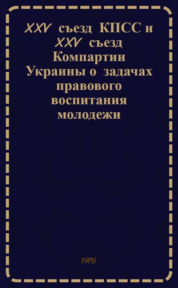 XXV съезд КПСС и XXV съезд Компартии Украины о задачах правового воспитания молодежи : Метод. рекомендации в помощь пропагандистам, политинформаторам, агитаторам, лекторам