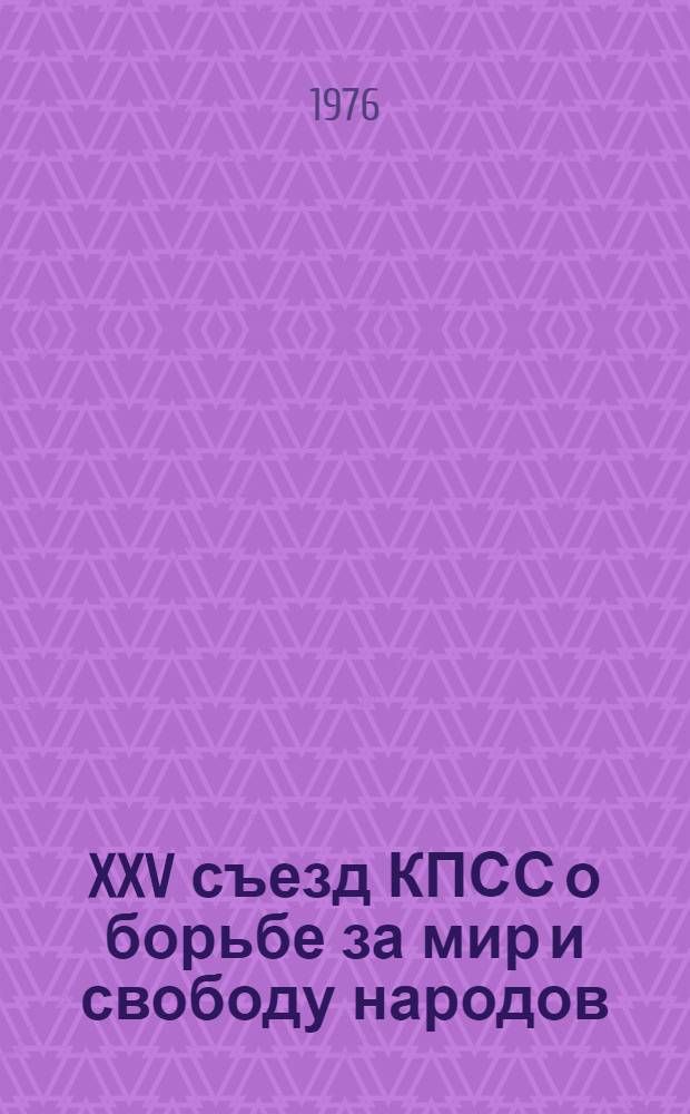 XXV съезд КПСС о борьбе за мир и свободу народов : (Метод. рекомендации для проведения устного журнала)