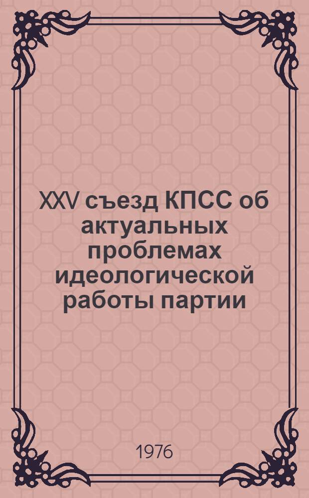 XXV съезд КПСС об актуальных проблемах идеологической работы партии : (Метод. рекомендации в помощь лектору, пропагандисту, докладчику)