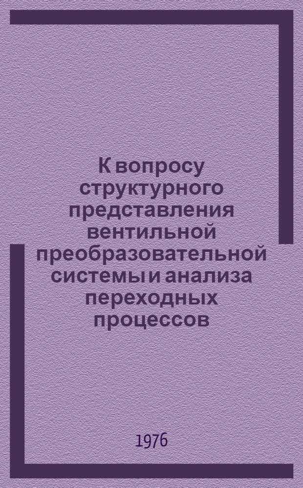 К вопросу структурного представления вентильной преобразовательной системы и анализа переходных процессов : Автореф. дис. на соиск. учен. степени канд. техн. наук : (05.12.08)