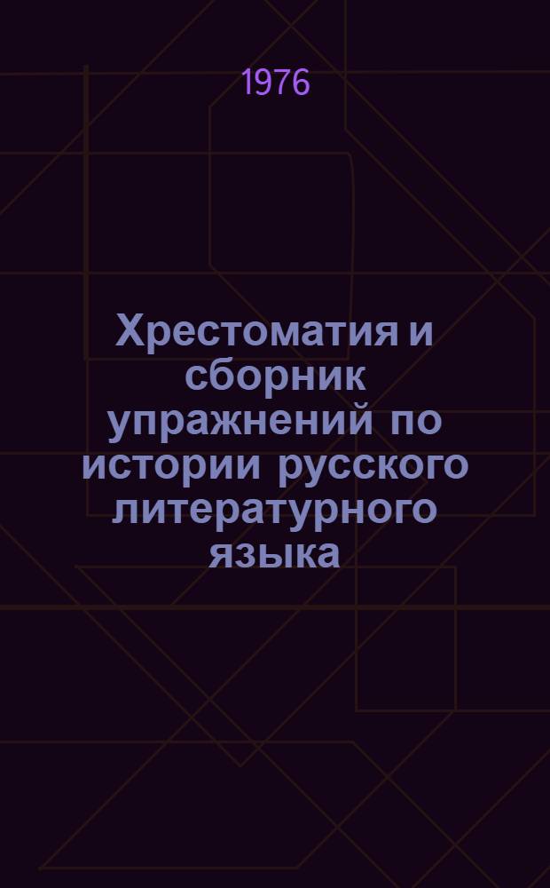 Хрестоматия и сборник упражнений по истории русского литературного языка : (Учеб. пособие для студентов пед. ин-тов)