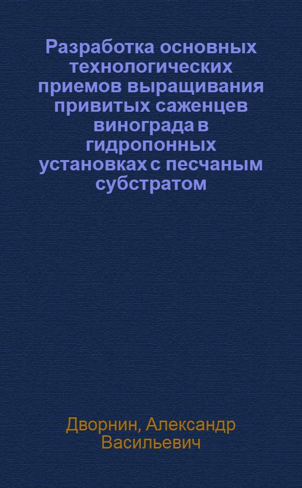 Разработка основных технологических приемов выращивания привитых саженцев винограда в гидропонных установках с песчаным субстратом : Автореф. дис. на соиск. учен. степени канд. с.-х. наук : (06.01.08)