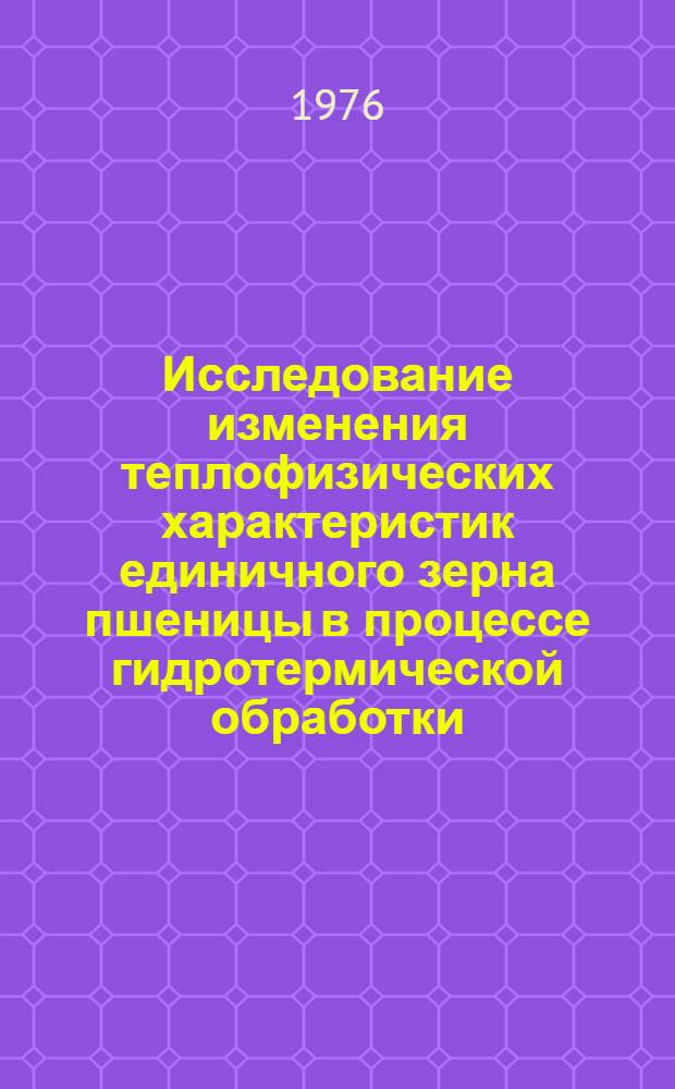 Исследование изменения теплофизических характеристик единичного зерна пшеницы в процессе гидротермической обработки : Автореф. дис. на соиск. учен. степени канд. техн. наук : (05.18.02)