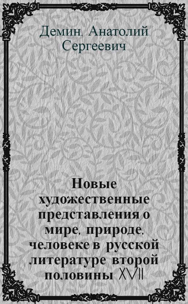 Новые художественные представления о мире, природе, человеке в русской литературе второй половины XVII - начала XVIII вв. : Автореф. дис. на соиск. учен. степени д-ра филол. наук : (10.01.01)