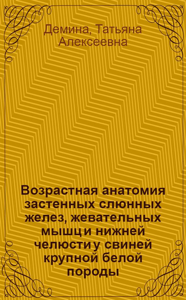 Возрастная анатомия застенных слюнных желез, жевательных мышц и нижней челюсти у свиней крупной белой породы : Автореф. дис. на соиск. учен. степени к. б. н