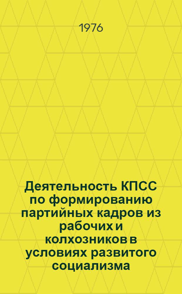Деятельность КПСС по формированию партийных кадров из рабочих и колхозников в условиях развитого социализма : Автореф. дис. на соиск. учен. степени канд. ист. наук : (07.00.01)