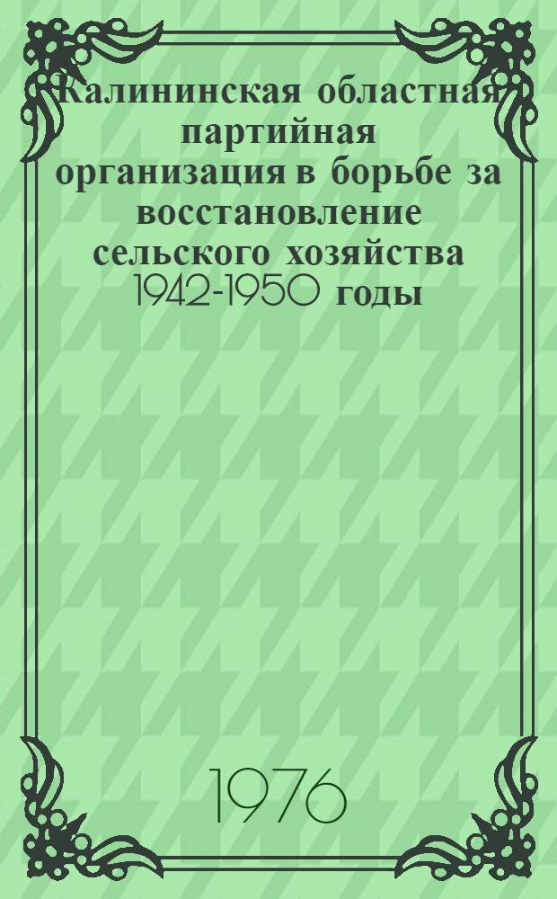 Калининская областная партийная организация в борьбе за восстановление сельского хозяйства 1942-1950 годы : Автореф. дис. на соиск. учен. степени канд. ист. наук : (07.00.01)
