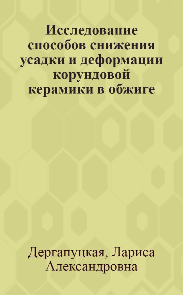 Исследование способов снижения усадки и деформации корундовой керамики в обжиге : Автореф. дис. на соиск. учен. степени канд. техн. наук : (05.17.11)