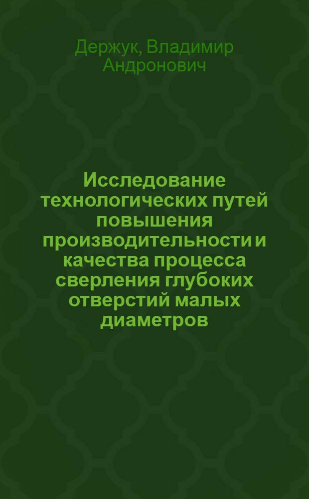 Исследование технологических путей повышения производительности и качества процесса сверления глубоких отверстий малых диаметров : Автореф. дис. на соиск. учен. степени канд. техн. наук : (05.11.14)
