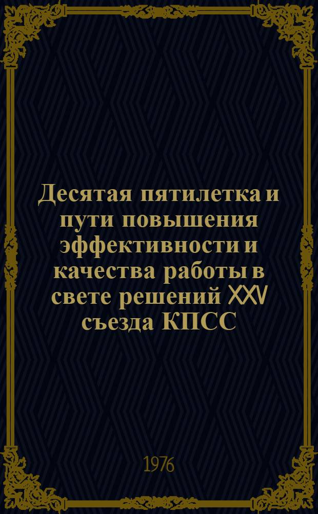 Десятая пятилетка и пути повышения эффективности и качества работы в свете решений XXV съезда КПСС : Тезисы докл. гор. науч.-техн. конф