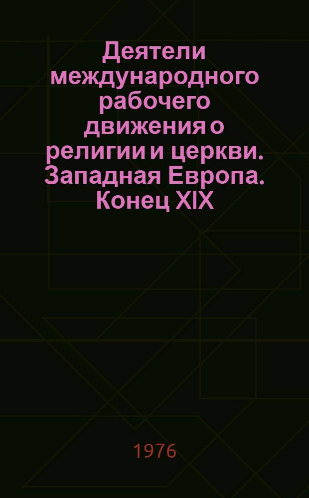 Деятели международного рабочего движения о религии и церкви. Западная Европа. Конец XIX - начало XX в. : А. Бабель, В. Либкнехт, Ф. Меринг, Ж. Гед, П. Лафарг, А. Лабриола