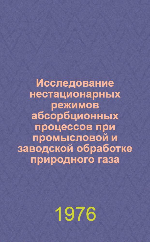 Исследование нестационарных режимов абсорбционных процессов при промысловой и заводской обработке природного газа : Автореф. дис. на соиск. учен. степени канд. техн. наук : (05.17.07)