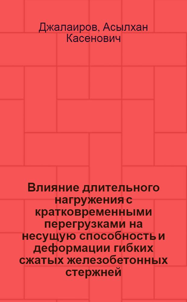Влияние длительного нагружения с кратковременными перегрузками на несущую способность и деформации гибких сжатых железобетонных стержней : Автореф. дис. на соиск. учен. степени канд. техн. наук : (05.23.01)