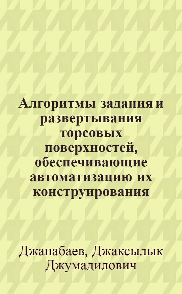 Алгоритмы задания и развертывания торсовых поверхностей, обеспечивающие автоматизацию их конструирования : Автореф. дис. на соиск. учен. степени канд. техн. наук : (05.01.01)