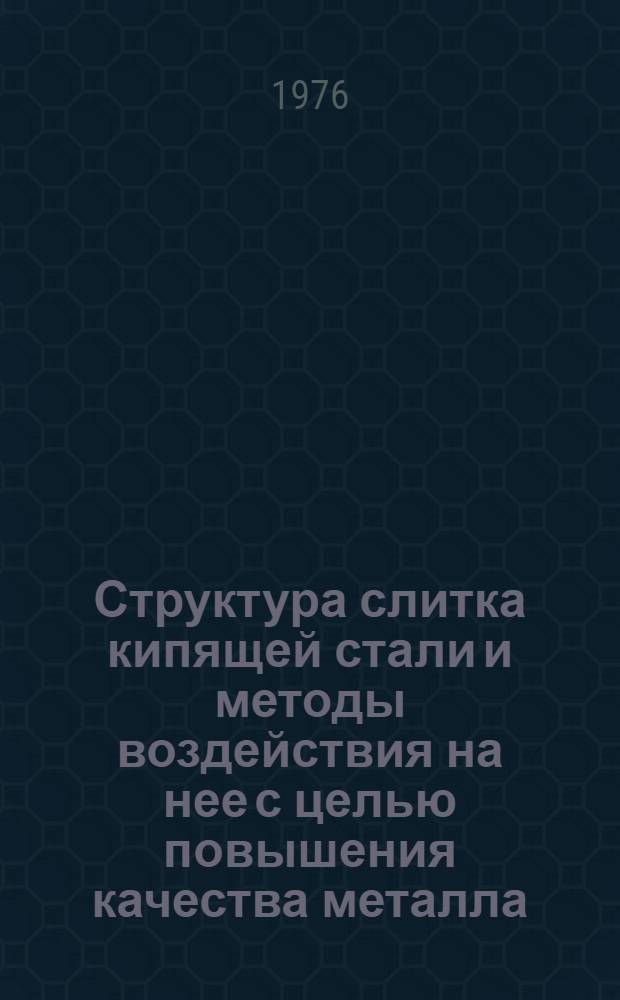 Структура слитка кипящей стали и методы воздействия на нее с целью повышения качества металла : Автореф. дис. на соиск. учен. степени канд. техн. наук : (05.16.02)