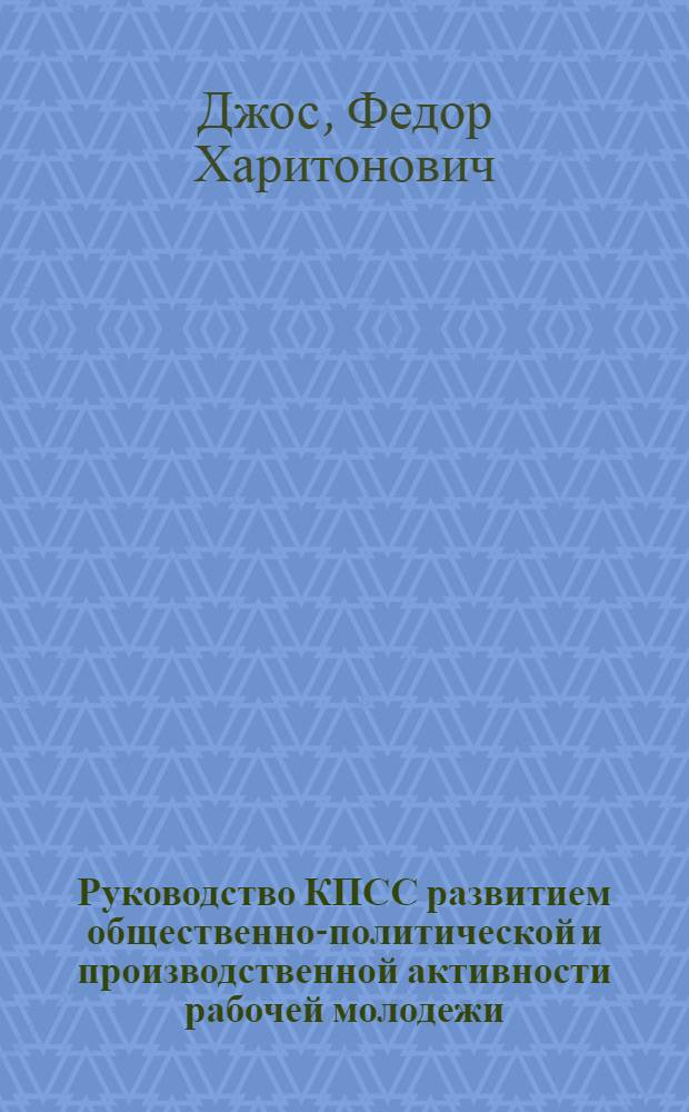 Руководство КПСС развитием общественно-политической и производственной активности рабочей молодежи : (Из опыта работы парт. организаций УССР по повышению роли труд. коллективов 1966-1971 гг.) : Автореф. дис. на соиск. учен. степени канд. ист. наук : (07.00.01)