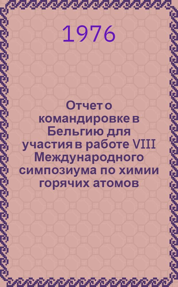 Отчет о командировке в Бельгию [для участия в работе VIII Международного симпозиума по химии горячих атомов]