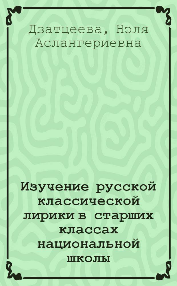 Изучение русской классической лирики в старших классах национальной школы : Автореф. дис. на соиск. учен. степени канд. пед. наук : (13.00.02)