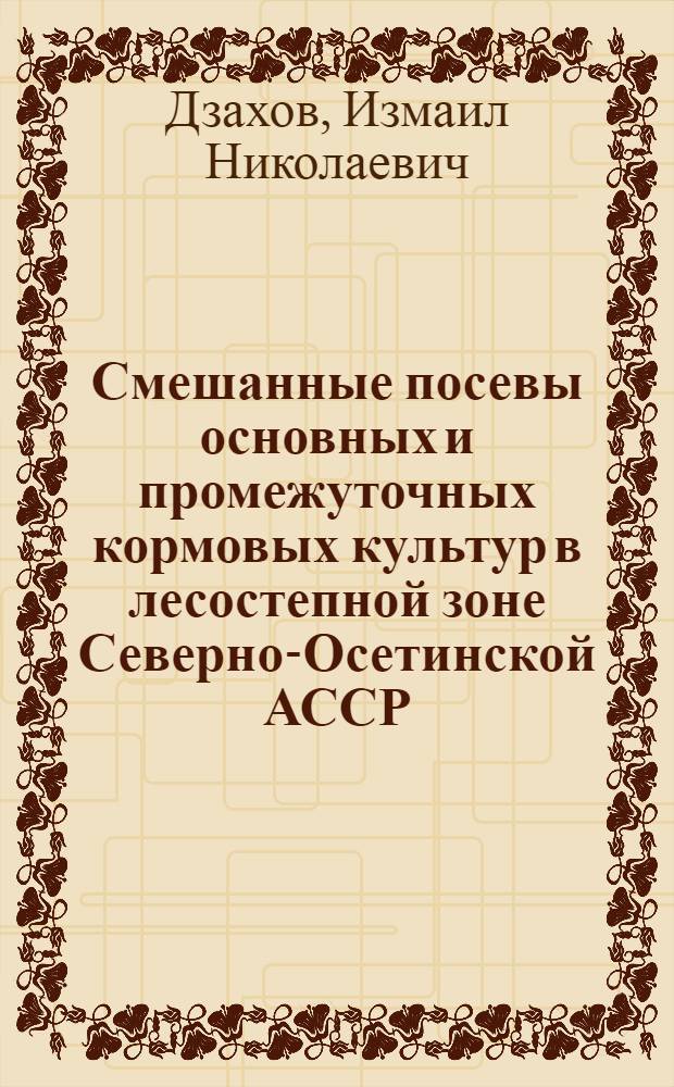 Смешанные посевы основных и промежуточных кормовых культур в лесостепной зоне Северно-Осетинской АССР : Автореф. дис. на соиск. учен. степени канд. с.-х. наук : (06.01.09)