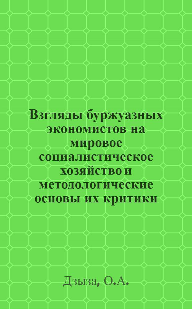 Взгляды буржуазных экономистов на мировое социалистическое хозяйство и методологические основы их критики : Науч. докл