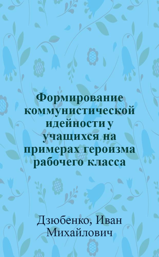Формирование коммунистической идейности у учащихся на примерах героизма рабочего класса