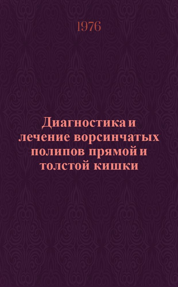 Диагностика и лечение ворсинчатых полипов прямой и толстой кишки : Метод. рекомендации