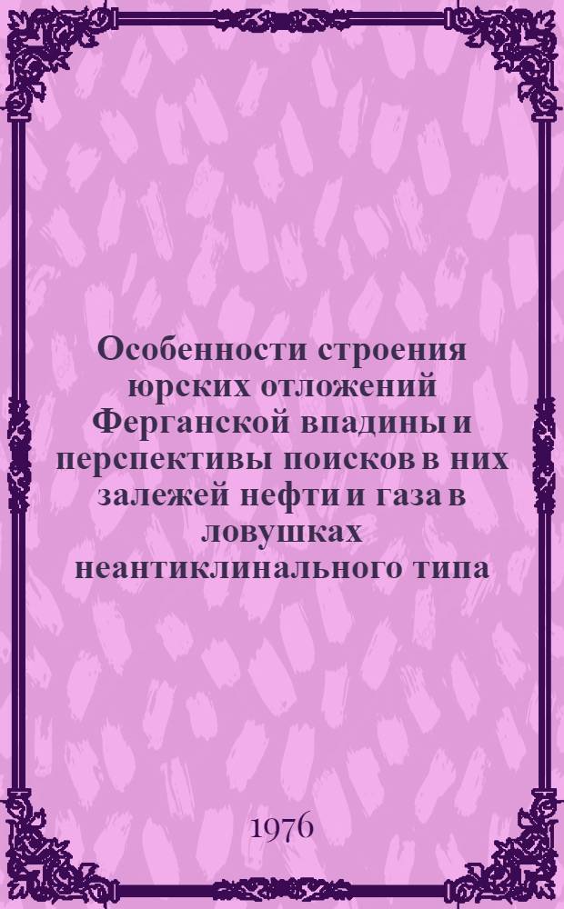 Особенности строения юрских отложений Ферганской впадины и перспективы поисков в них залежей нефти и газа в ловушках неантиклинального типа : Автореф. дис. на соиск. учен. степени канд. геол.-минерал. наук : (04.00.17)