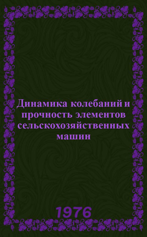 Динамика колебаний и прочность элементов сельскохозяйственных машин : Сборник статей
