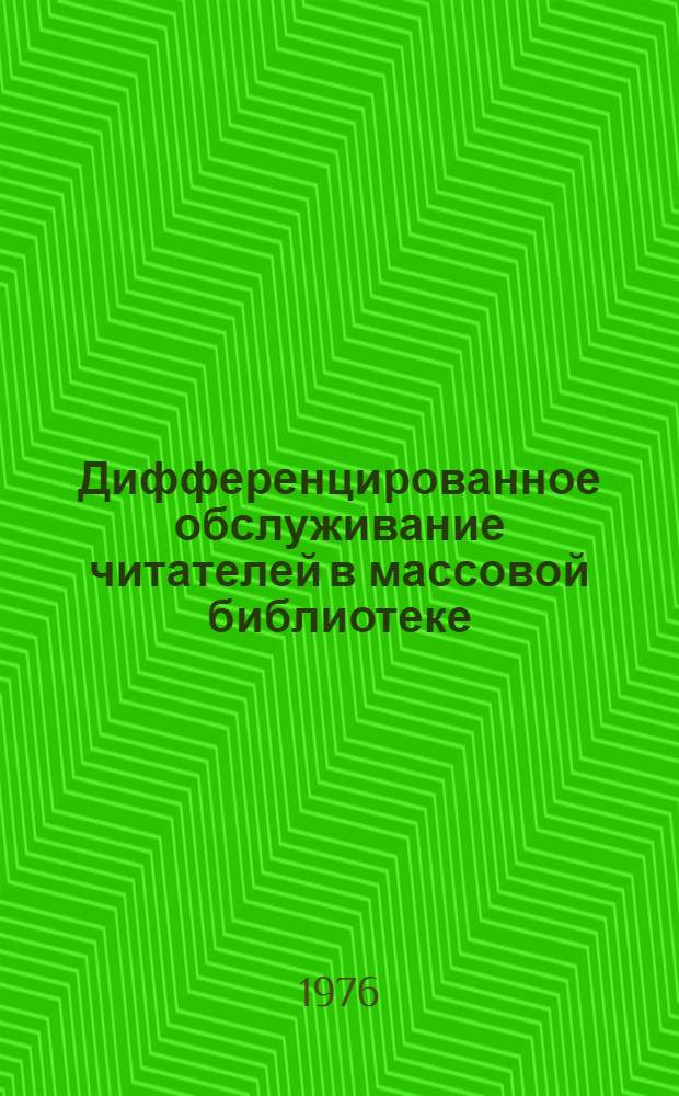 Дифференцированное обслуживание читателей в массовой библиотеке : (Инструкт.-метод. материалы в помощь работникам гор. б-к)