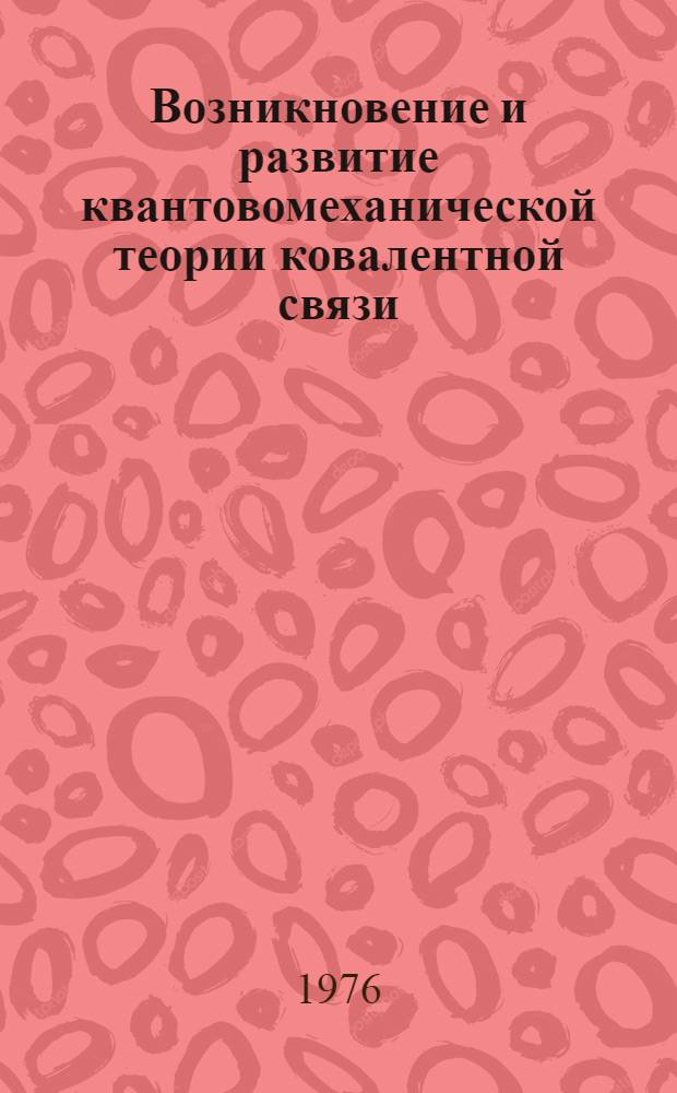Возникновение и развитие квантовомеханической теории ковалентной связи : Автореф. дис. на соиск. учен. степени канд. хим. наук : (07.00.10)