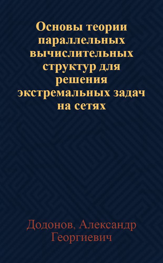 Основы теории параллельных вычислительных структур для решения экстремальных задач на сетях : Автореф. дис. на соиск. учен. степени д-ра техн. наук : (05.13.13)