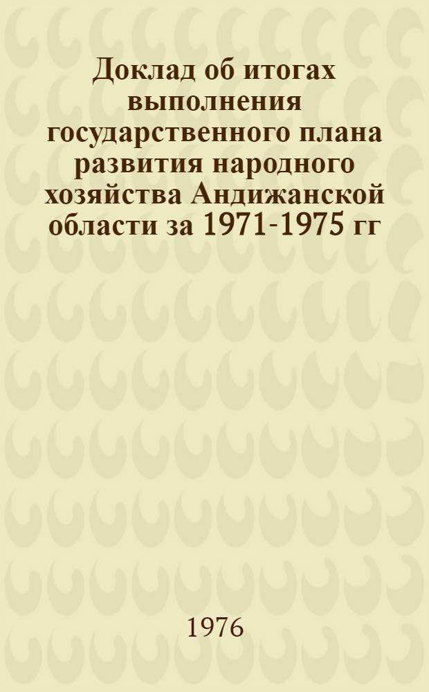 Доклад об итогах выполнения государственного плана развития народного хозяйства Андижанской области за 1971-1975 гг.
