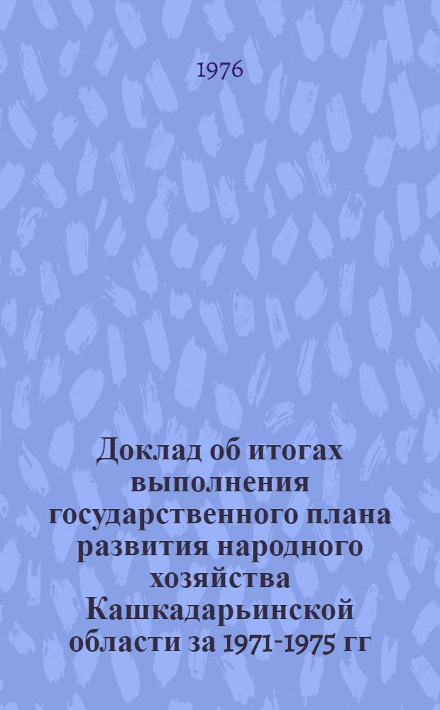 Доклад об итогах выполнения государственного плана развития народного хозяйства Кашкадарьинской области за 1971-1975 гг.